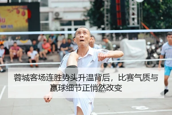 蓉城客场连胜势头升温背后，比赛气质与赢球细节正悄然改变
